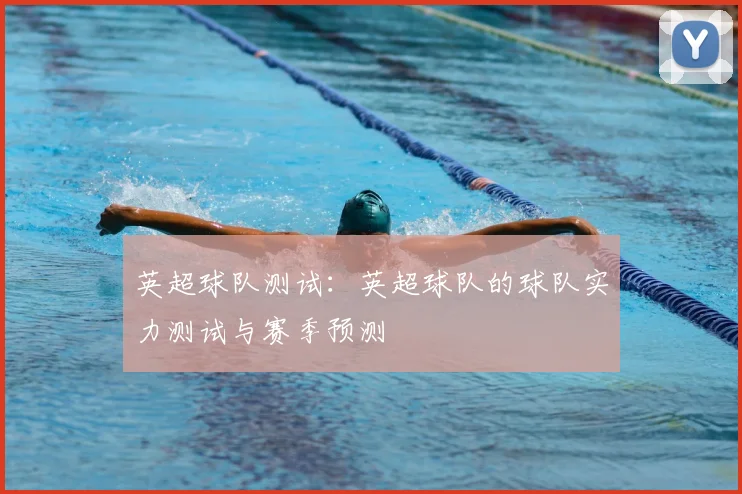 英超球队测试：英超球队的球队实力测试与赛季预测