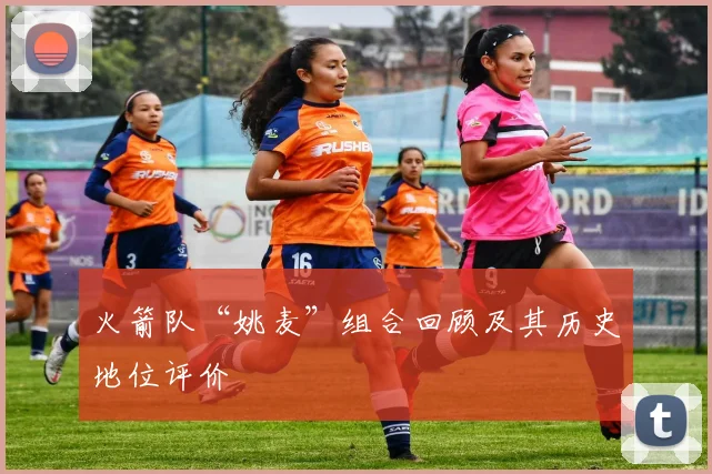 火箭队“姚麦”组合回顾及其历史地位评价