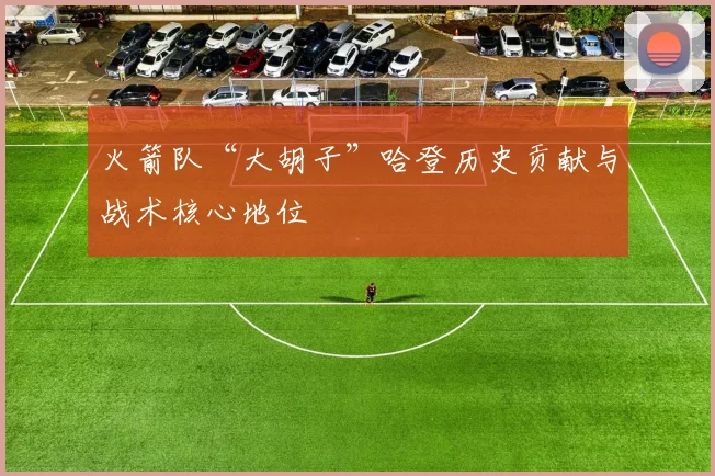 火箭队“大胡子”哈登历史贡献与战术核心地位