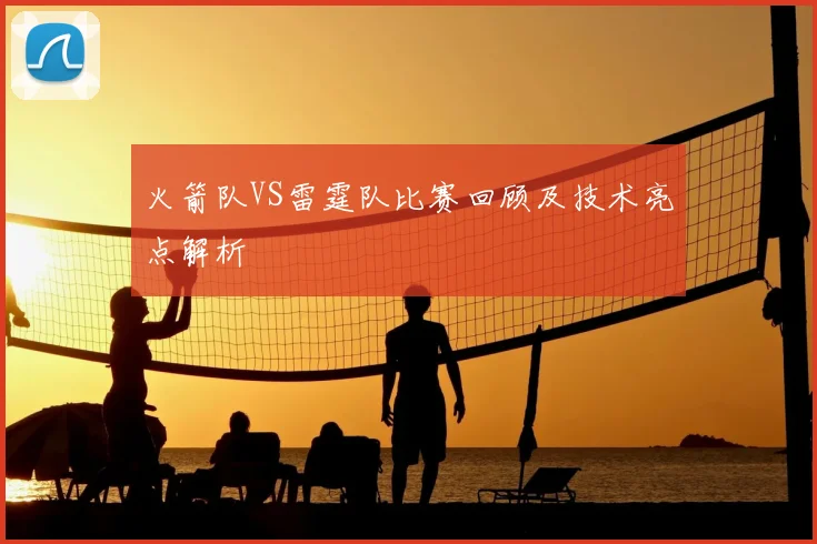 火箭队VS雷霆队比赛回顾及技术亮点解析