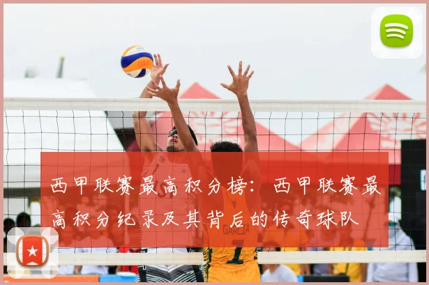 西甲联赛最高积分榜：西甲联赛最高积分纪录及其背后的传奇球队