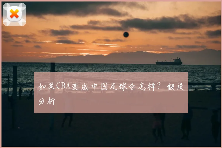 如果CBA变成中国足球会怎样？假设分析
